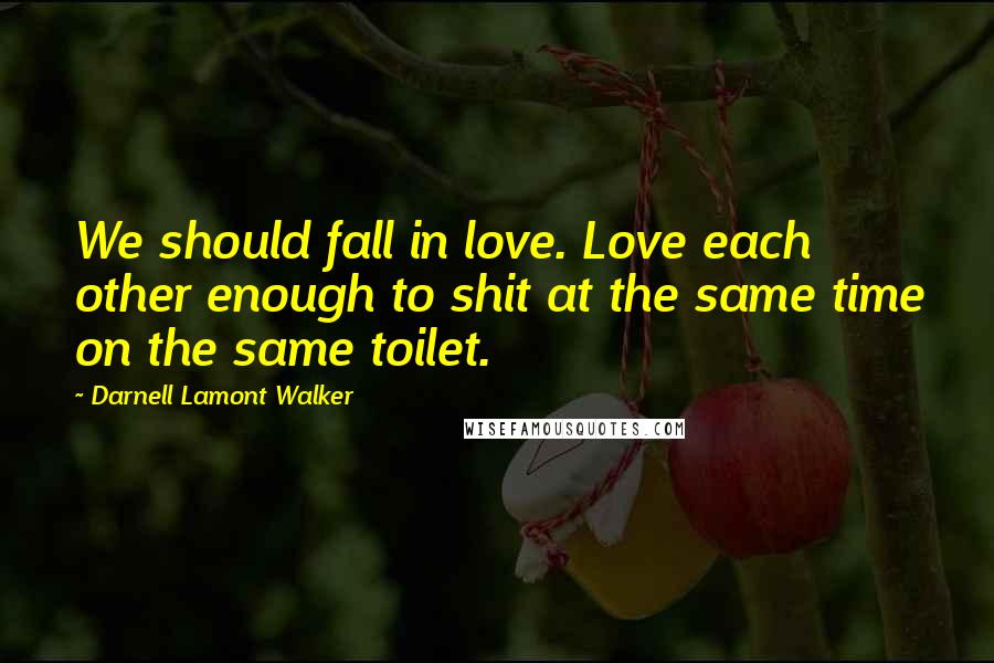 Darnell Lamont Walker quotes: We should fall in love. Love each other enough to shit at the same time on the same toilet.