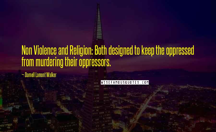 Darnell Lamont Walker quotes: Non Violence and Religion: Both designed to keep the oppressed from murdering their oppressors.