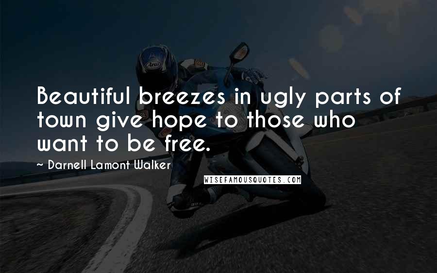 Darnell Lamont Walker quotes: Beautiful breezes in ugly parts of town give hope to those who want to be free.