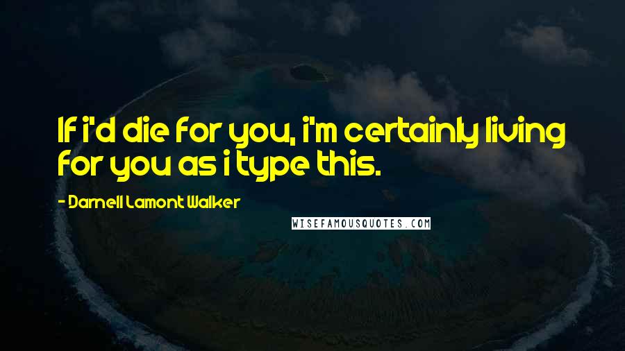 Darnell Lamont Walker quotes: If i'd die for you, i'm certainly living for you as i type this.