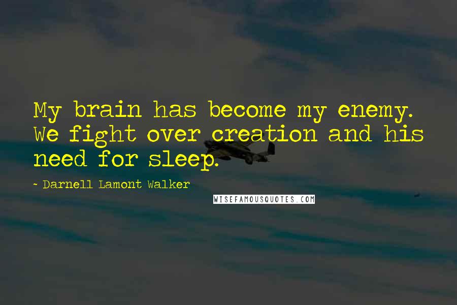 Darnell Lamont Walker quotes: My brain has become my enemy. We fight over creation and his need for sleep.