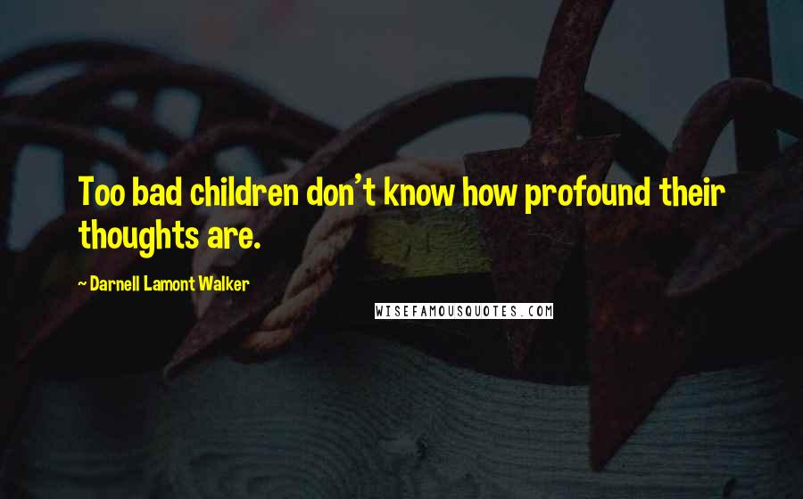 Darnell Lamont Walker quotes: Too bad children don't know how profound their thoughts are.