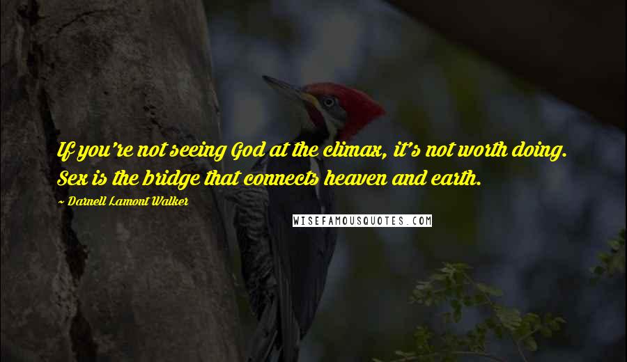 Darnell Lamont Walker quotes: If you're not seeing God at the climax, it's not worth doing. Sex is the bridge that connects heaven and earth. Darnell Lamont Walker quotes: If you're not seeing God at the climax, it's not worth doing. Sex is the bridge that connects heaven and earth.
