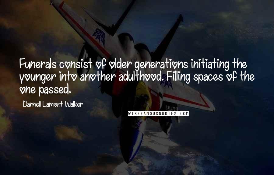 Darnell Lamont Walker quotes: Funerals consist of older generations initiating the younger into another adulthood. Filling spaces of the one passed.