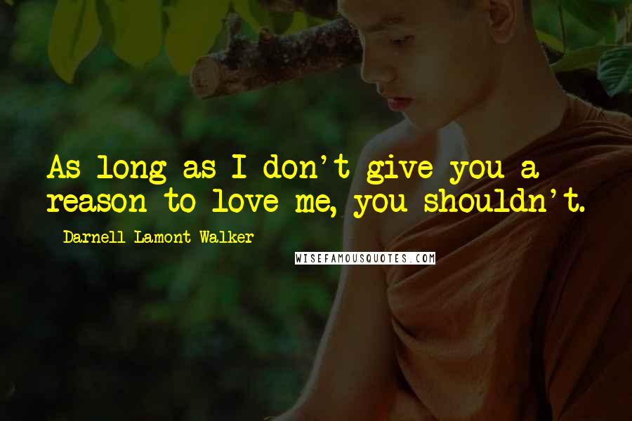 Darnell Lamont Walker quotes: As long as I don't give you a reason to love me, you shouldn't.