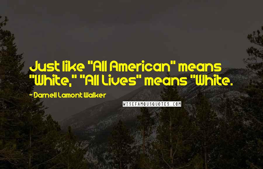 Darnell Lamont Walker quotes: Just like "All American" means "White," "All Lives" means "White.