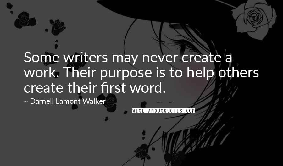 Darnell Lamont Walker quotes: Some writers may never create a work. Their purpose is to help others create their first word.