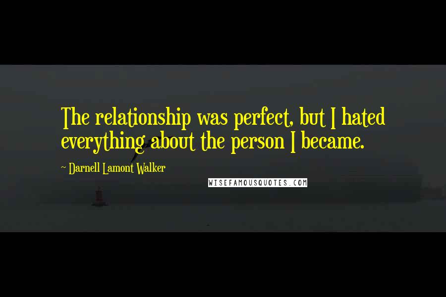 Darnell Lamont Walker quotes: The relationship was perfect, but I hated everything about the person I became.