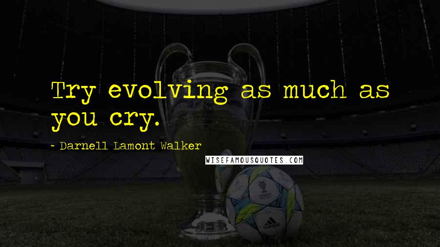 Darnell Lamont Walker quotes: Try evolving as much as you cry.