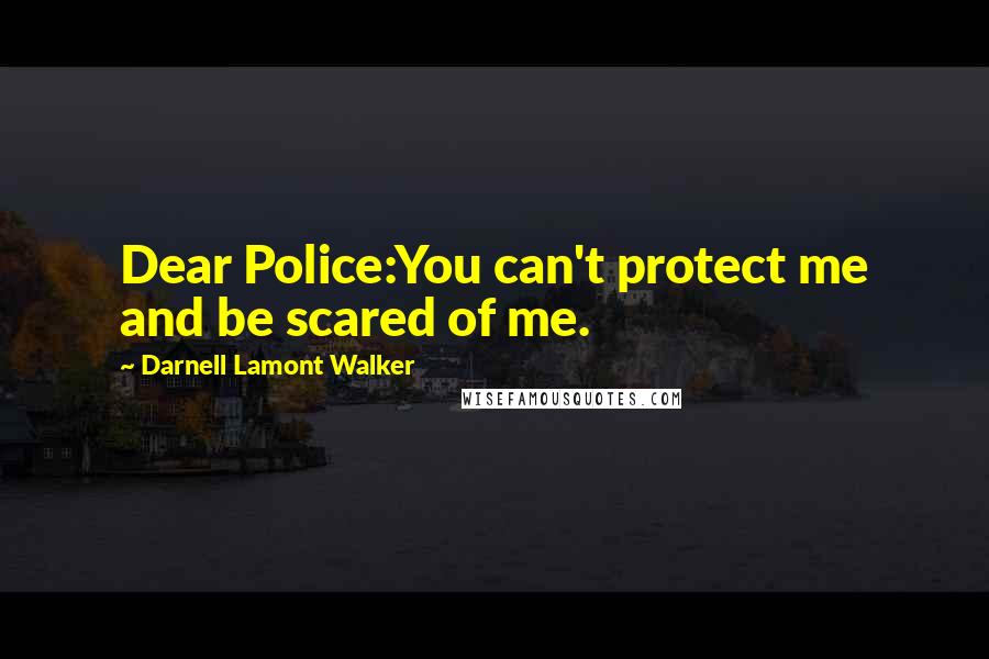 Darnell Lamont Walker quotes: Dear Police:You can't protect me and be scared of me.