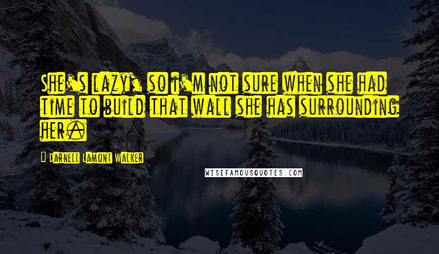 Darnell Lamont Walker quotes: She's lazy, so i'm not sure when she had time to build that wall she has surrounding her.