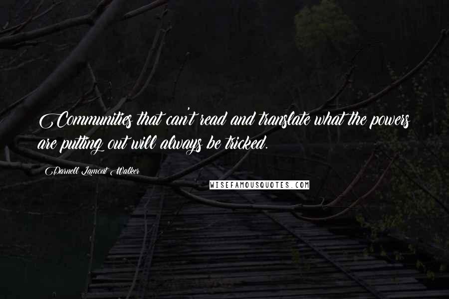 Darnell Lamont Walker quotes: Communities that can't read and translate what the powers are putting out will always be tricked.