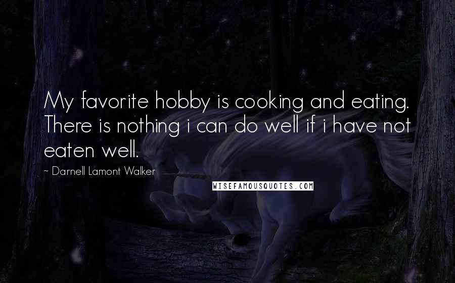 Darnell Lamont Walker quotes: My favorite hobby is cooking and eating. There is nothing i can do well if i have not eaten well.