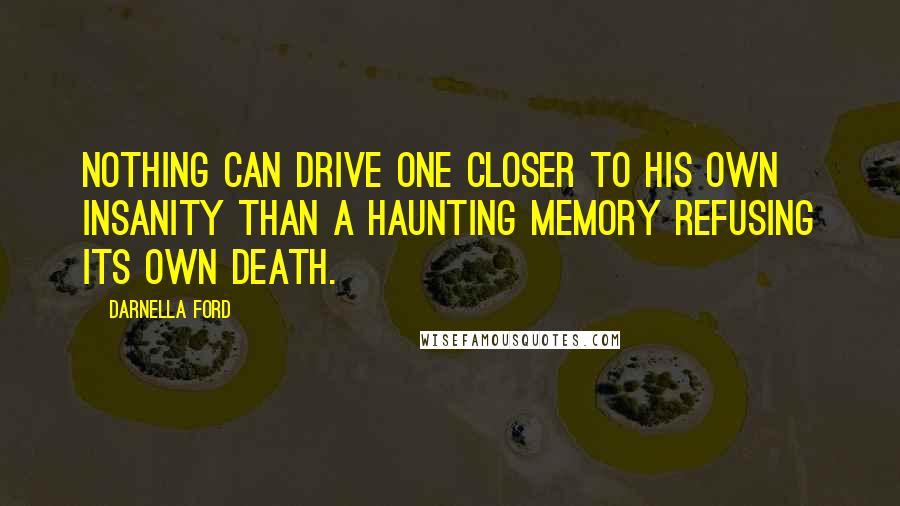 Darnella Ford quotes: Nothing can drive one closer to his own insanity than a haunting memory refusing its own death.