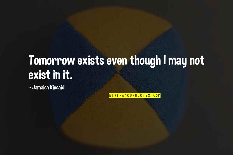Darnic Fate Quotes By Jamaica Kincaid: Tomorrow exists even though I may not exist Darnic Fate Quotes By Jamaica Kincaid: Tomorrow exists even though I may not exist