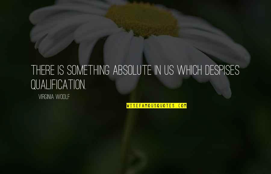 Darnielle Arkansas Quotes By Virginia Woolf: There is something absolute in us which despises Darnielle Arkansas Quotes By Virginia Woolf: There is something absolute in us which despises