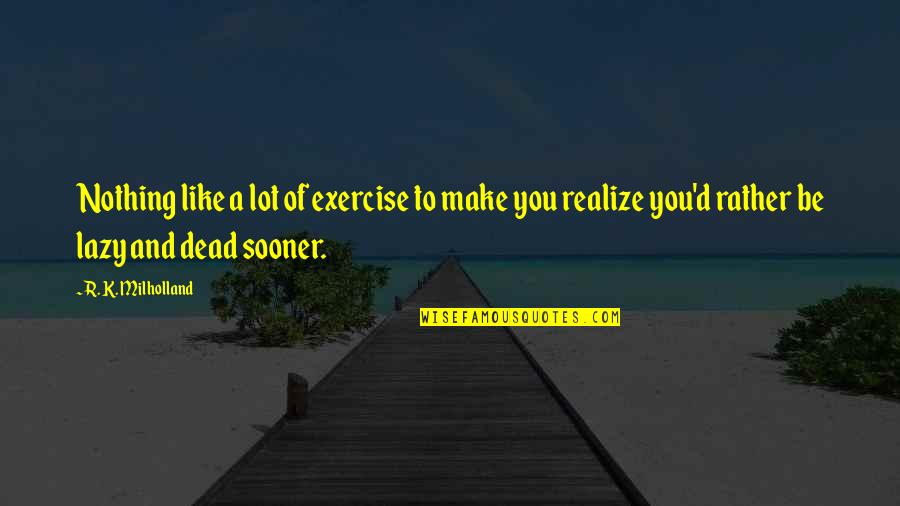 D'arnot Quotes By R. K. Milholland: Nothing like a lot of exercise to make