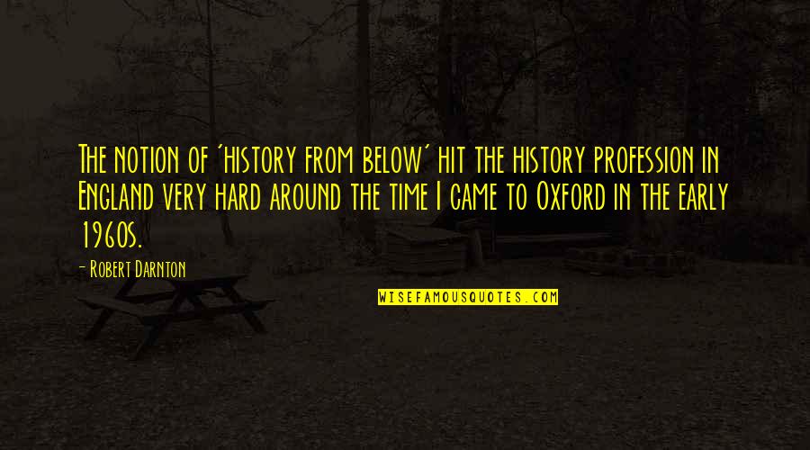 Darnton Quotes By Robert Darnton: The notion of 'history from below' hit the