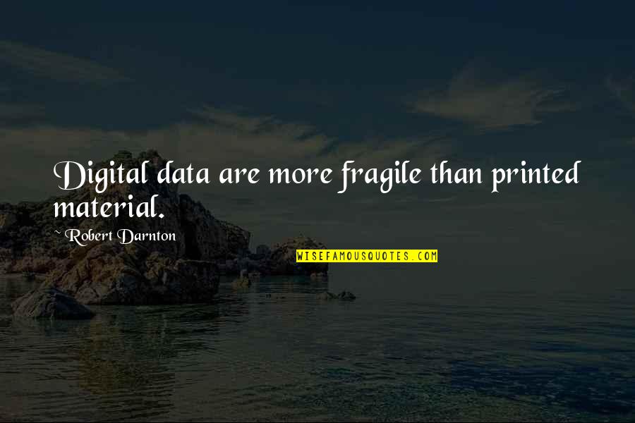 Darnton Quotes By Robert Darnton: Digital data are more fragile than printed material.