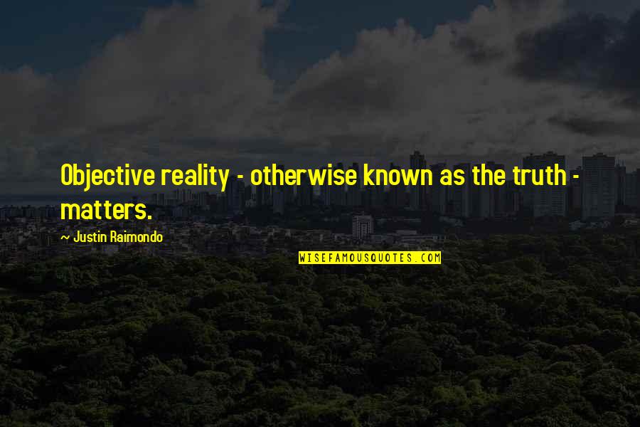 Darob Pl Quotes By Justin Raimondo: Objective reality - otherwise known as the truth Darob Pl Quotes By Justin Raimondo: Objective reality - otherwise known as the truth