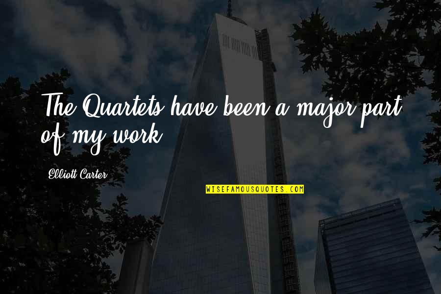 Darome Pacios Quotes By Elliott Carter: The Quartets have been a major part of Darome Pacios Quotes By Elliott Carter: The Quartets have been a major part of