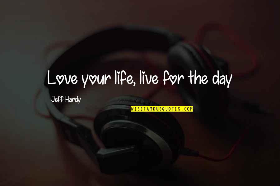 Darome Pacios Quotes By Jeff Hardy: Love your life, live for the day Darome Pacios Quotes By Jeff Hardy: Love your life, live for the day