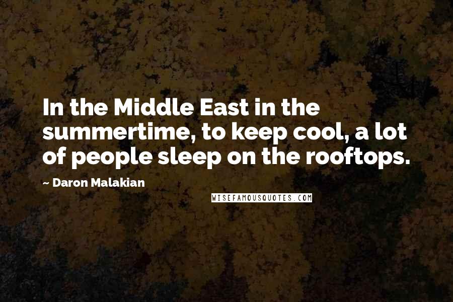 Daron Malakian quotes: In the Middle East in the summertime, to keep cool, a lot of people sleep on the rooftops.