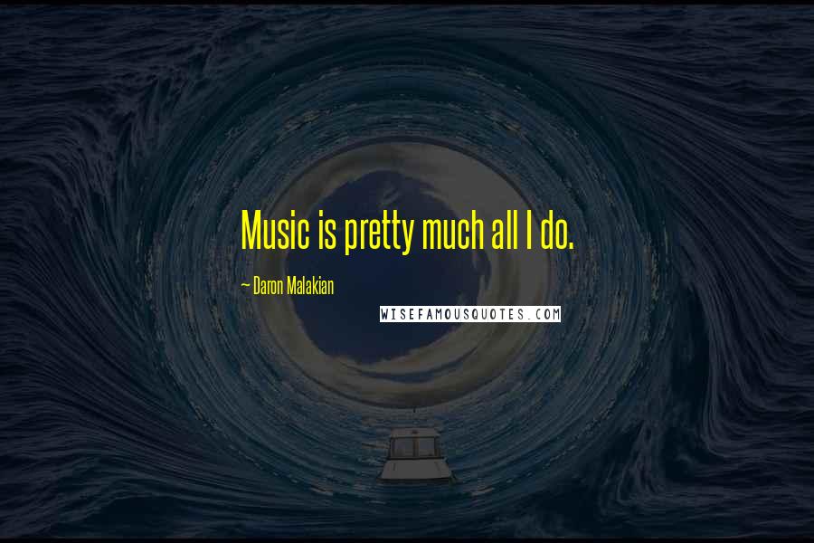 Daron Malakian quotes: Music is pretty much all I do.