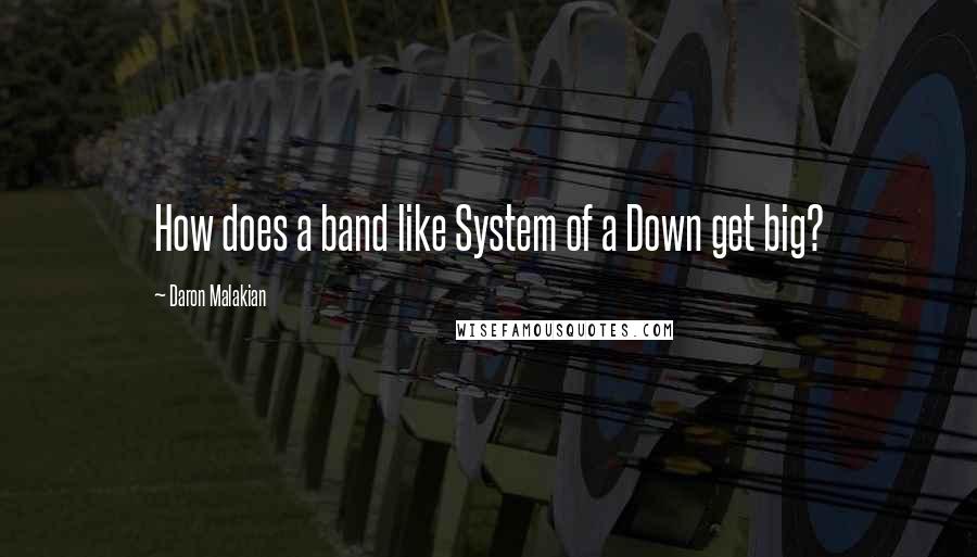 Daron Malakian quotes: How does a band like System of a Down get big?