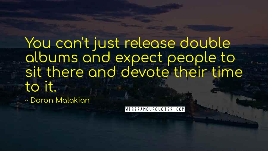 Daron Malakian quotes: You can't just release double albums and expect people to sit there and devote their time to it.