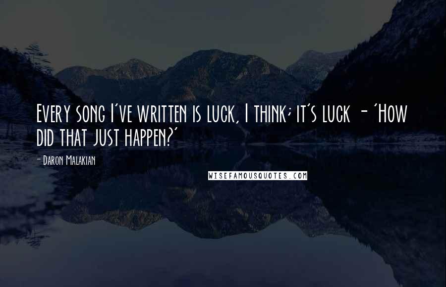 Daron Malakian quotes: Every song I've written is luck, I think; it's luck - 'How did that just happen?'