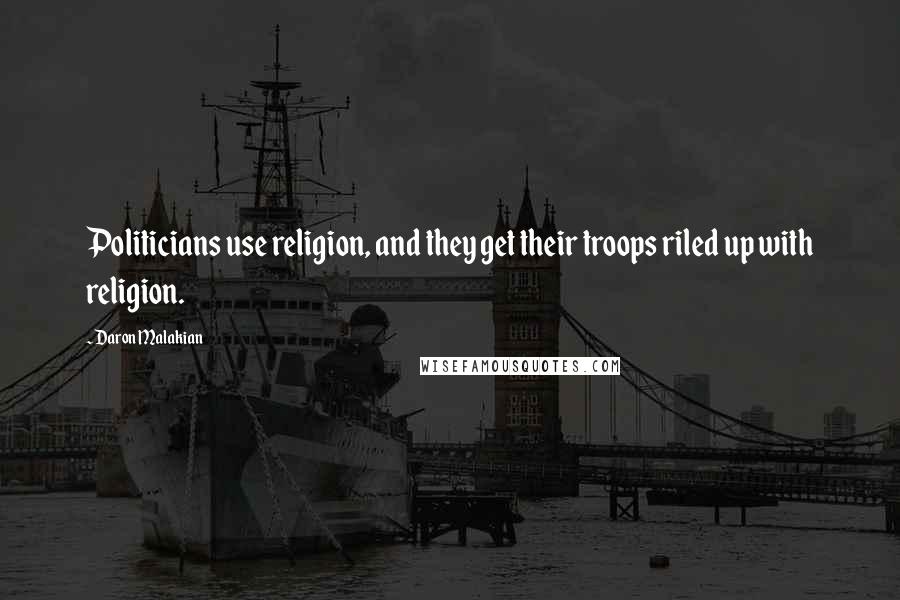 Daron Malakian quotes: Politicians use religion, and they get their troops riled up with religion.