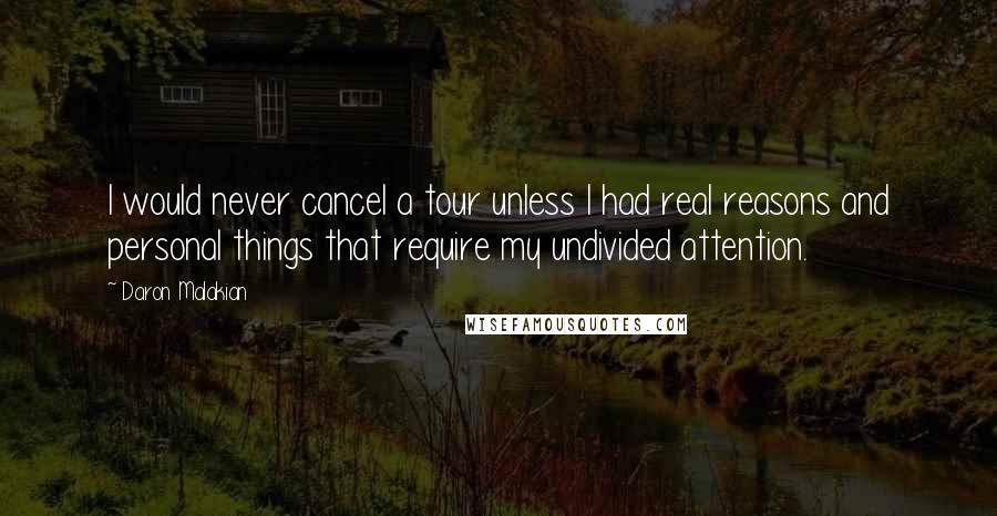 Daron Malakian quotes: I would never cancel a tour unless I had real reasons and personal things that require my undivided attention. Daron Malakian quotes: I would never cancel a tour unless I had real reasons and personal things that require my undivided attention.