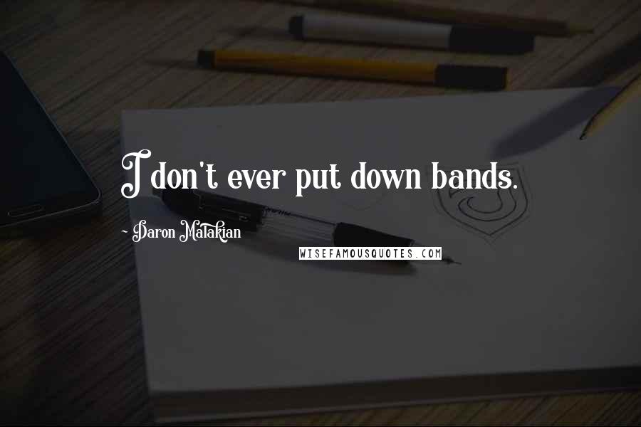 Daron Malakian quotes: I don't ever put down bands.