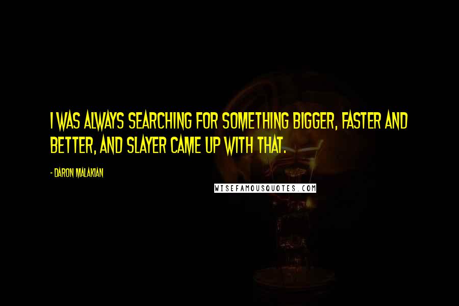 Daron Malakian quotes: I was always searching for something bigger, faster and better, and Slayer came up with that.