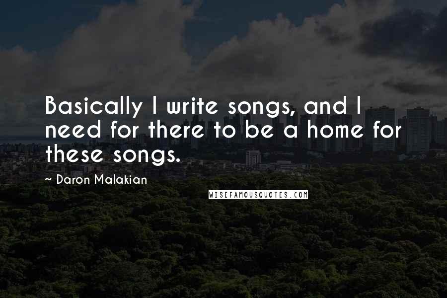 Daron Malakian quotes: Basically I write songs, and I need for there to be a home for these songs.