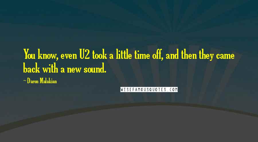 Daron Malakian quotes: You know, even U2 took a little time off, and then they came back with a new sound.