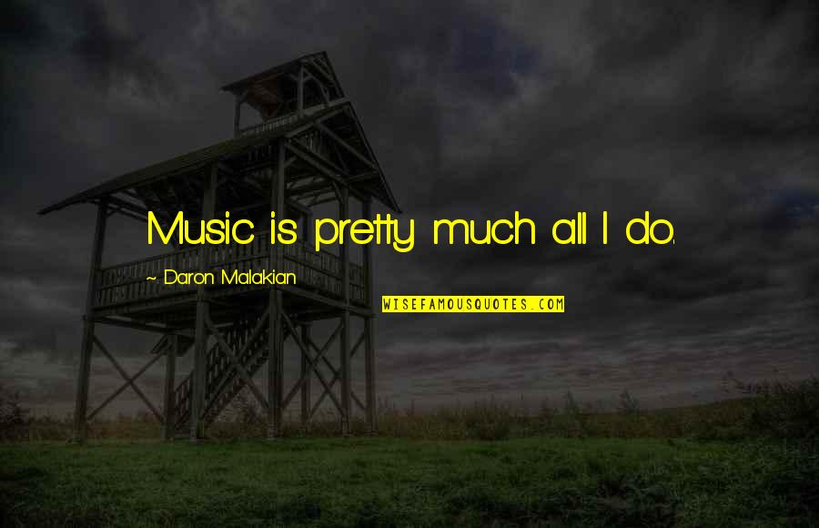 Daron Quotes By Daron Malakian: Music is pretty much all I do.
