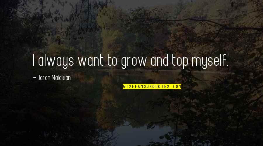 Daron Quotes By Daron Malakian: I always want to grow and top myself.