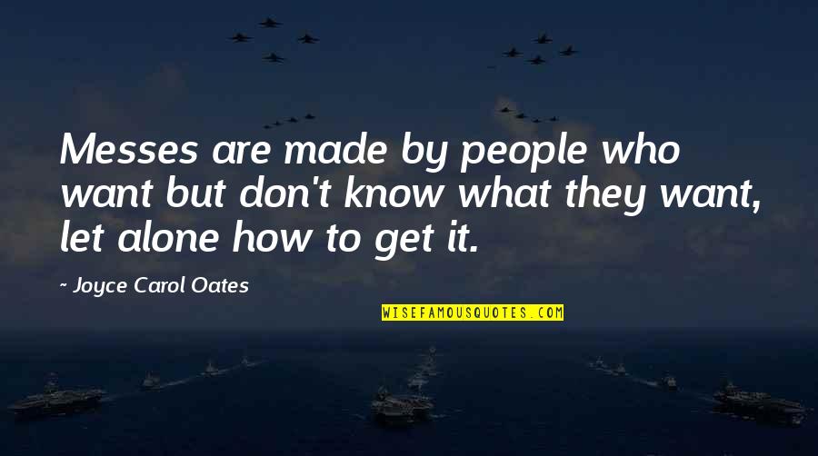 Darosava Quotes By Joyce Carol Oates: Messes are made by people who want but Darosava Quotes By Joyce Carol Oates: Messes are made by people who want but