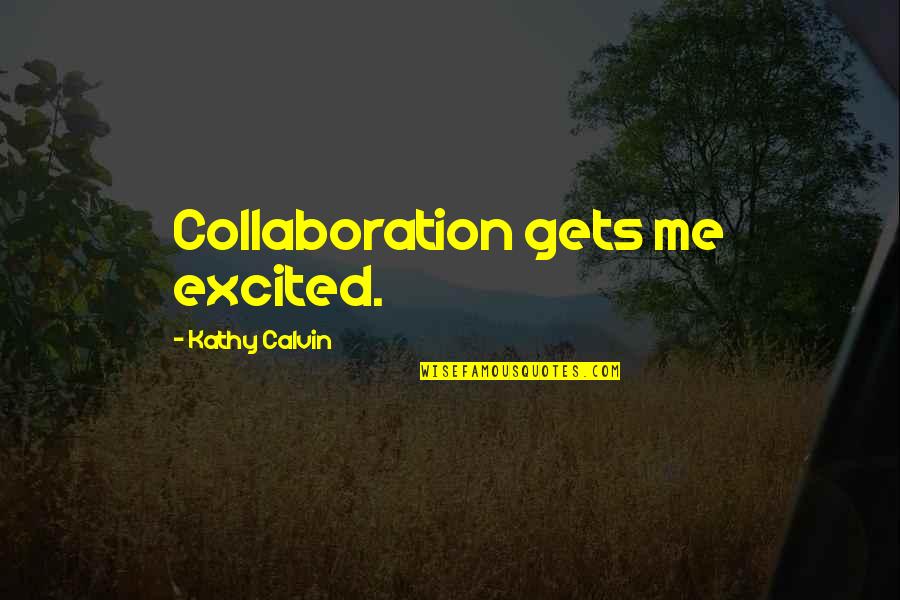 Darovanjke Quotes By Kathy Calvin: Collaboration gets me excited.