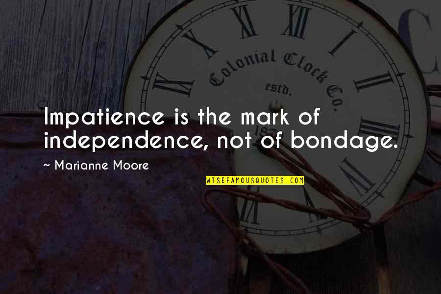 Darph Bobo Quotes By Marianne Moore: Impatience is the mark of independence, not of