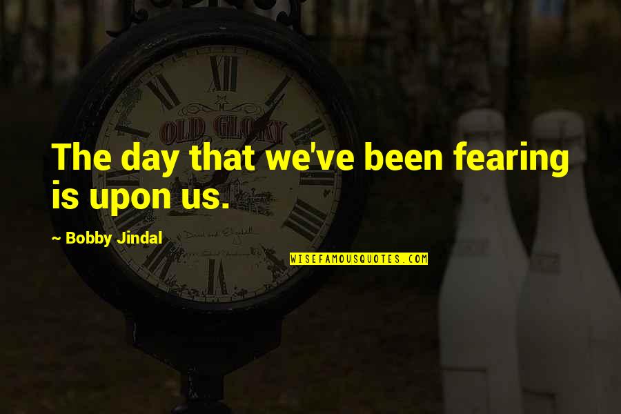 Darpino Flora Quotes By Bobby Jindal: The day that we've been fearing is upon