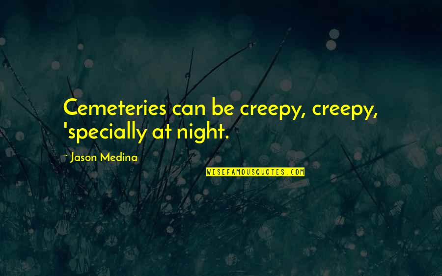 Darquea Patio Quotes By Jason Medina: Cemeteries can be creepy, creepy, 'specially at night. Darquea Patio Quotes By Jason Medina: Cemeteries can be creepy, creepy, 'specially at night.