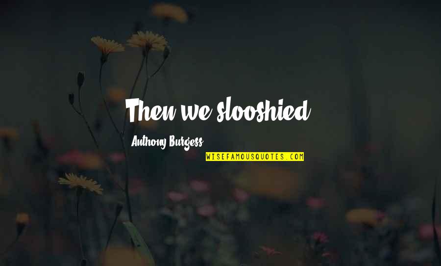 Darqueze Quotes By Anthony Burgess: Then we slooshied. Darqueze Quotes By Anthony Burgess: Then we slooshied.