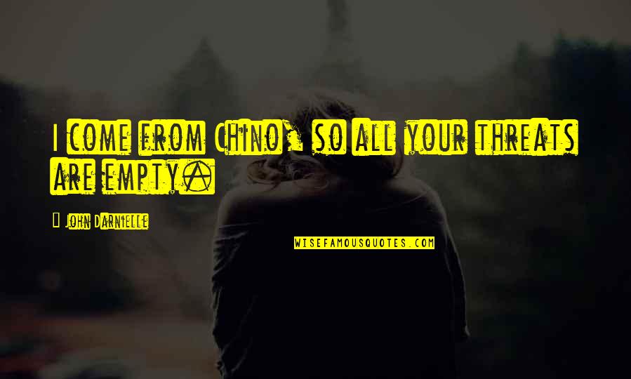 Darrak Noir Quotes By John Darnielle: I come from Chino, so all your threats Darrak Noir Quotes By John Darnielle: I come from Chino, so all your threats
