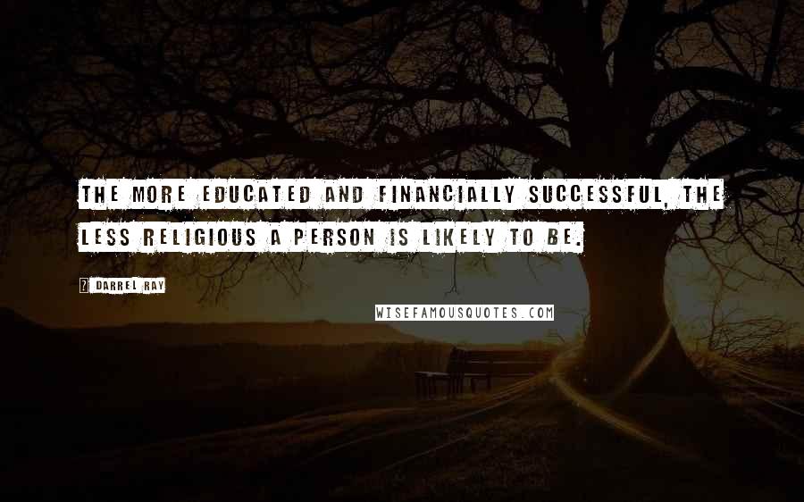 Darrel Ray quotes: The more educated and financially successful, the less religious a person is likely to be.