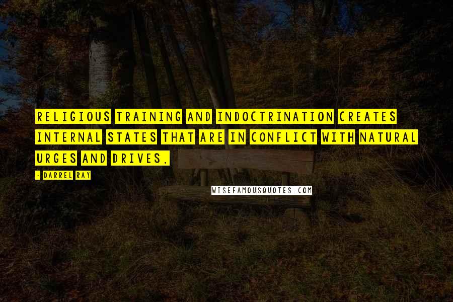 Darrel Ray quotes: Religious training and indoctrination creates internal states that are in conflict with natural urges and drives.