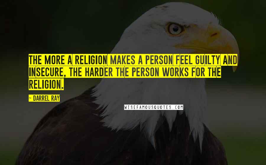 Darrel Ray quotes: The more a religion makes a person feel guilty and insecure, the harder the person works for the religion.