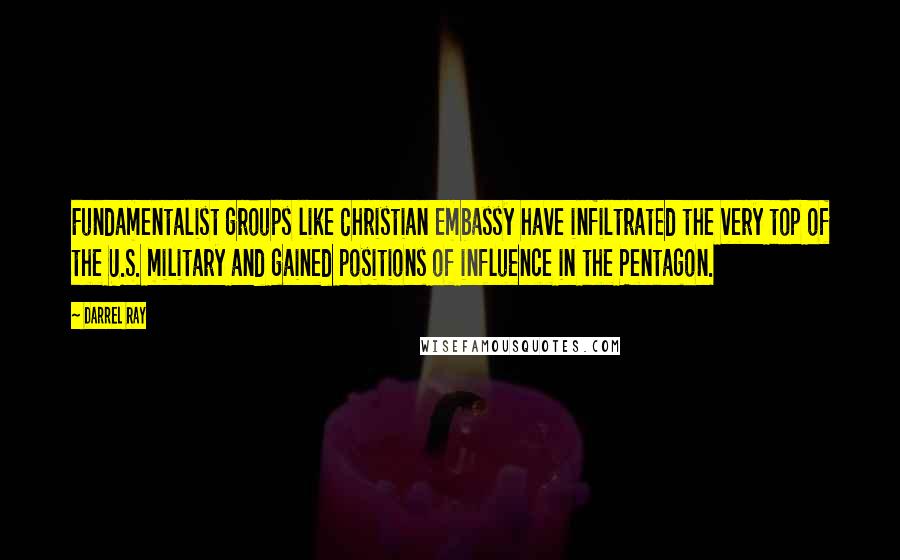 Darrel Ray quotes: Fundamentalist groups like Christian Embassy have infiltrated the very top of the U.S. military and gained positions of influence in the Pentagon.